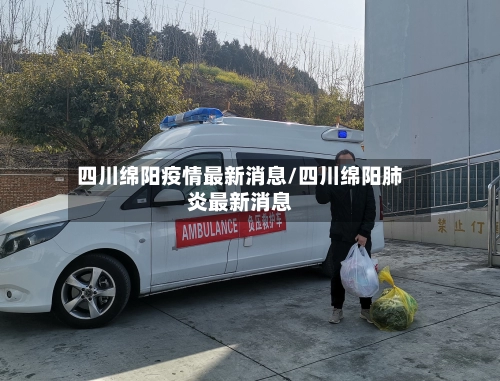 四川绵阳疫情最新消息/四川绵阳肺炎最新消息-第1张图片
