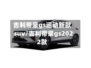 吉利帝豪gs运动新款suv/吉利帝豪gs2022款-第2张图片