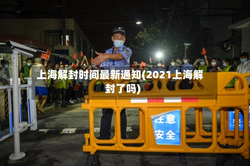 上海解封时间最新通知(2021上海解封了吗)-第1张图片