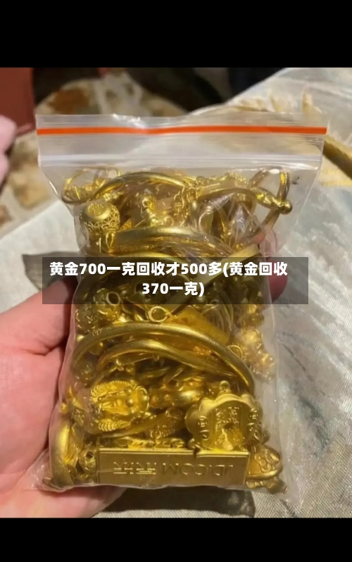 黄金700一克回收才500多(黄金回收370一克)-第1张图片