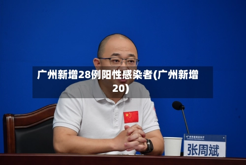 广州新增28例阳性感染者(广州新增20)-第1张图片