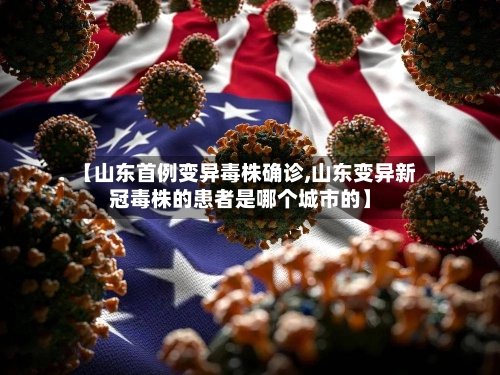 【山东首例变异毒株确诊,山东变异新冠毒株的患者是哪个城市的】-第1张图片