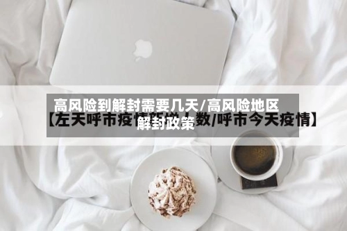 高风险到解封需要几天/高风险地区解封政策-第1张图片