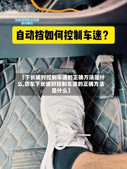 【下长坡时控制车速的正确方法是什么,货车下长坡时控制车速的正确方法是什么】-第1张图片