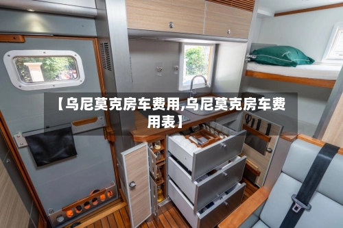 【乌尼莫克房车费用,乌尼莫克房车费用表】-第2张图片