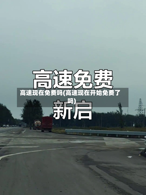 高速现在免费吗(高速现在开始免费了吗)-第1张图片