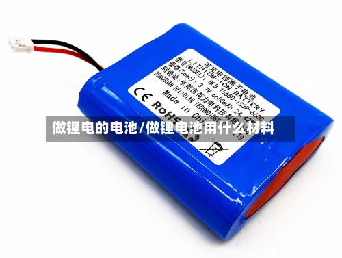 做锂电的电池/做锂电池用什么材料-第1张图片
