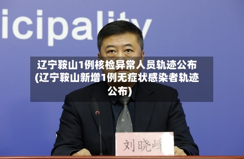 辽宁鞍山1例核检异常人员轨迹公布(辽宁鞍山新增1例无症状感染者轨迹公布)-第1张图片