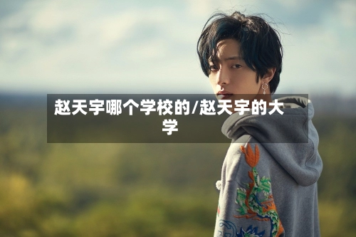 赵天宇哪个学校的/赵天宇的大学-第1张图片