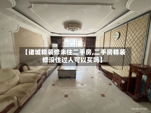【诸城精装修未住二手房,二手房精装修没住过人可以买吗】-第2张图片