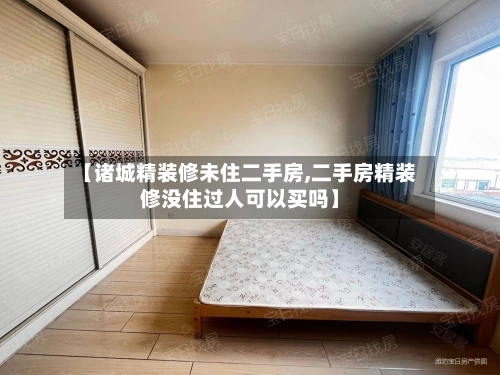 【诸城精装修未住二手房,二手房精装修没住过人可以买吗】-第1张图片