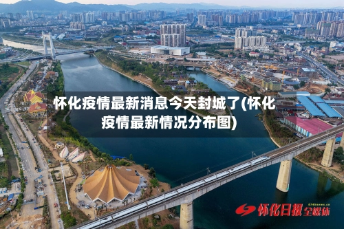 怀化疫情最新消息今天封城了(怀化疫情最新情况分布图)-第1张图片