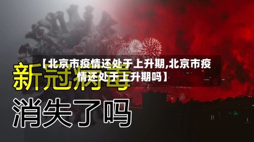 【北京市疫情还处于上升期,北京市疫情还处于上升期吗】-第3张图片