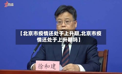 【北京市疫情还处于上升期,北京市疫情还处于上升期吗】-第1张图片