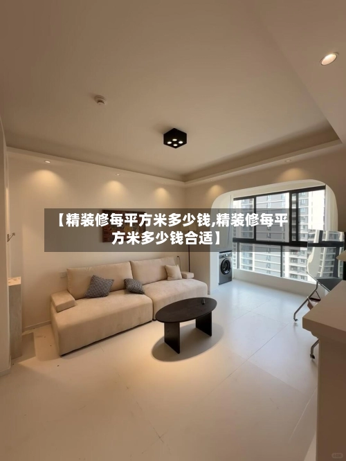 【精装修每平方米多少钱,精装修每平方米多少钱合适】-第1张图片