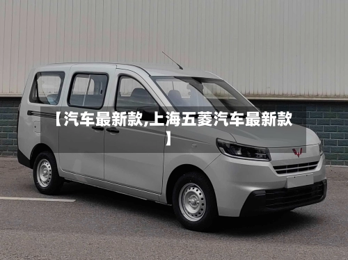【汽车最新款,上海五菱汽车最新款】-第1张图片