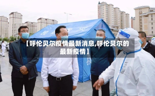 【呼伦贝尔疫情最新消息,呼伦贝尔的最新疫情】-第1张图片