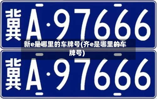 新e是哪里的车牌号(齐e是哪里的车牌号)-第2张图片