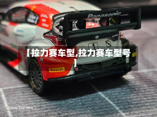 【拉力赛车型,拉力赛车型号】-第1张图片