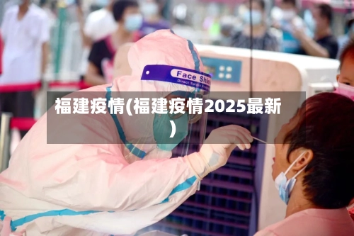 福建疫情(福建疫情2025最新)-第2张图片