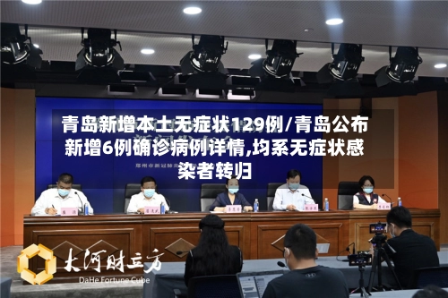 青岛新增本土无症状129例/青岛公布新增6例确诊病例详情,均系无症状感染者转归-第1张图片