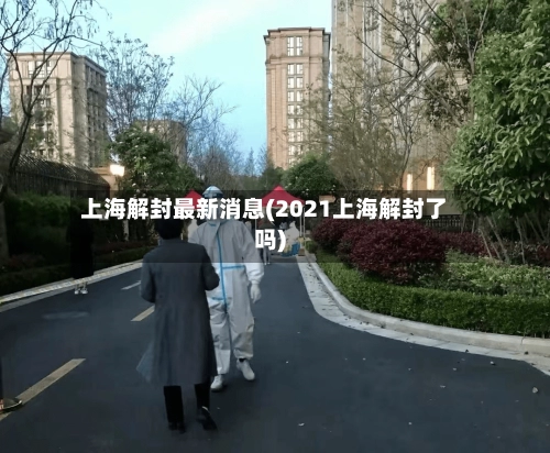 上海解封最新消息(2021上海解封了吗)-第1张图片