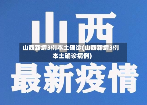 山西新增3例本土确诊(山西新增3例本土确诊病例)-第2张图片