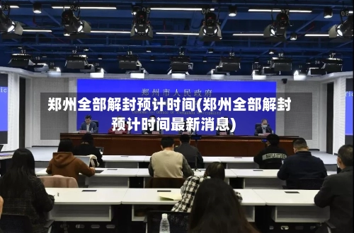 郑州全部解封预计时间(郑州全部解封预计时间最新消息)-第1张图片
