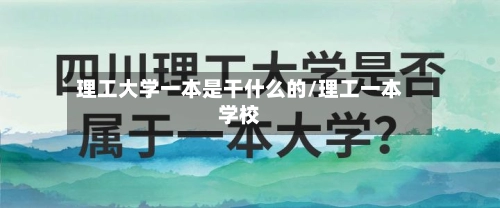 理工大学一本是干什么的/理工一本学校-第1张图片