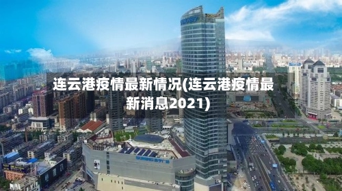 连云港疫情最新情况(连云港疫情最新消息2021)-第1张图片