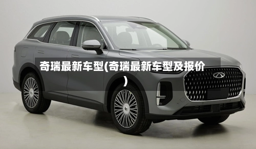 奇瑞最新车型(奇瑞最新车型及报价)-第1张图片