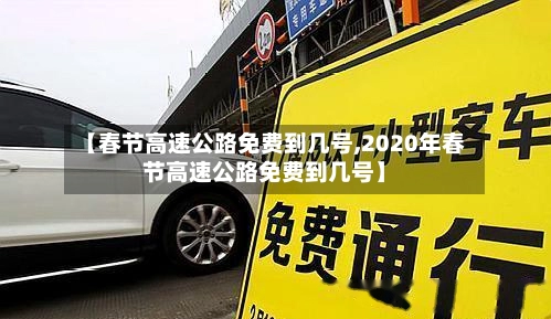 【春节高速公路免费到几号,2020年春节高速公路免费到几号】-第3张图片