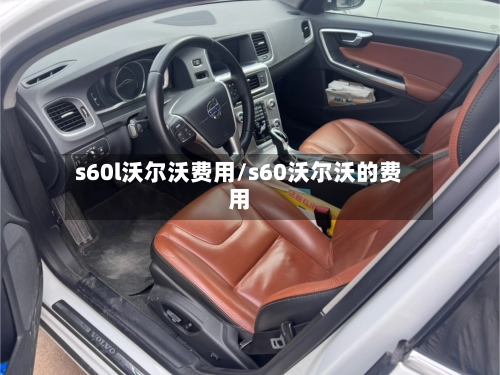 s60l沃尔沃费用/s60沃尔沃的费用-第1张图片