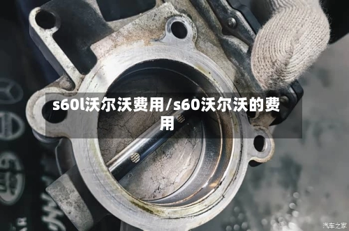 s60l沃尔沃费用/s60沃尔沃的费用-第3张图片