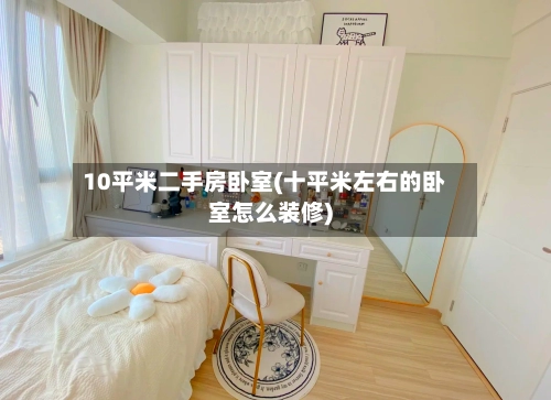 10平米二手房卧室(十平米左右的卧室怎么装修)-第1张图片