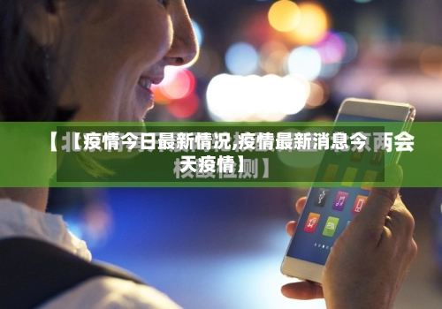 【疫情今日最新情况,疫情最新消息今天疫情】-第1张图片