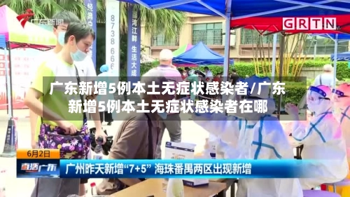 广东新增5例本土无症状感染者/广东新增5例本土无症状感染者在哪-第1张图片