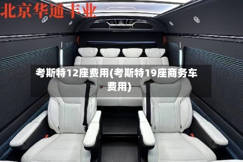 考斯特12座费用(考斯特19座商务车费用)-第1张图片