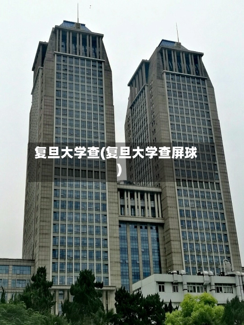 复旦大学查(复旦大学查屏球)-第1张图片
