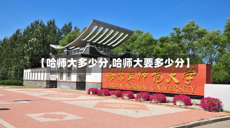 【哈师大多少分,哈师大要多少分】-第1张图片