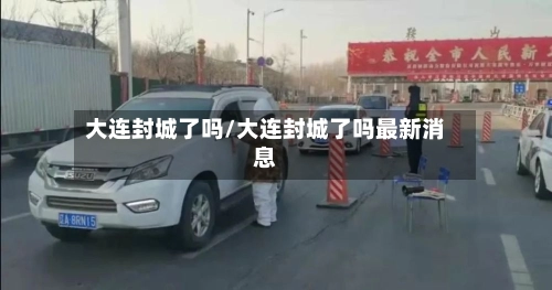 大连封城了吗/大连封城了吗最新消息-第1张图片