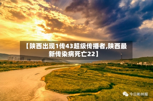 【陕西出现1传43超级传播者,陕西最新传染病死亡22】-第1张图片