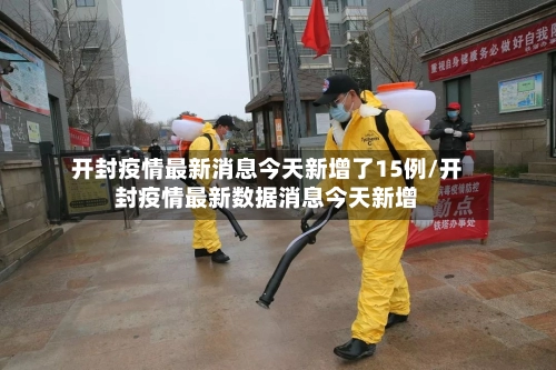 开封疫情最新消息今天新增了15例/开封疫情最新数据消息今天新增-第1张图片