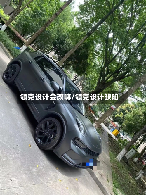 领克设计会改嘛/领克设计缺陷-第1张图片
