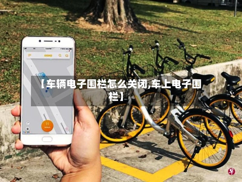【车辆电子围栏怎么关闭,车上电子围栏】-第1张图片