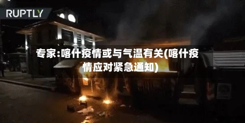 专家:喀什疫情或与气温有关(喀什疫情应对紧急通知)-第1张图片