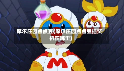 摩尔庄园点点豆(摩尔庄园点点豆摇奖机在哪里)-第3张图片
