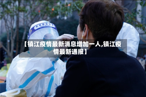 【镇江疫情最新消息增加一人,镇江疫情最新通报】-第1张图片