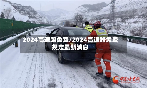 2024高速路免费/2024高速路免费规定最新消息-第1张图片