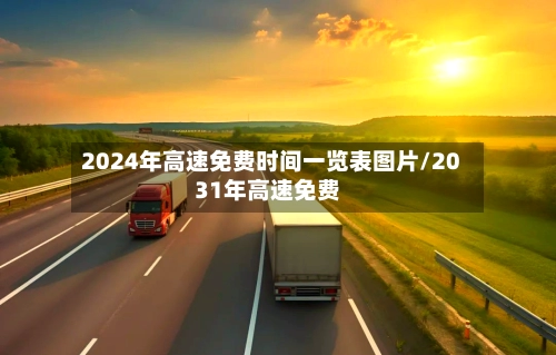 2024年高速免费时间一览表图片/2031年高速免费-第1张图片